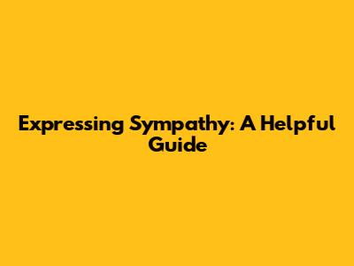 Expressing Sympathy: A Helpful Guide