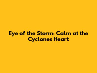 Eye of the Storm: Calm at the Cyclone's Heart