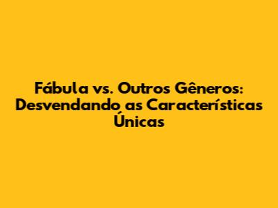 Fábula vs. Outros Gêneros: Desvendando as Características Únicas