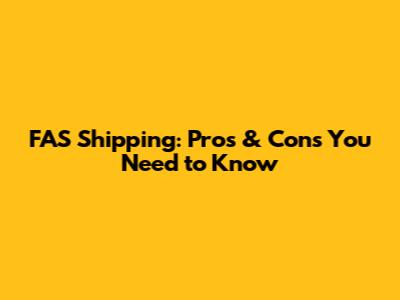 FAS Shipping: Pros & Cons You Need to Know