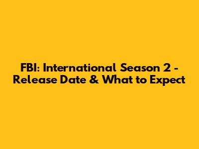 FBI: International Season 2 - Release Date & What to Expect