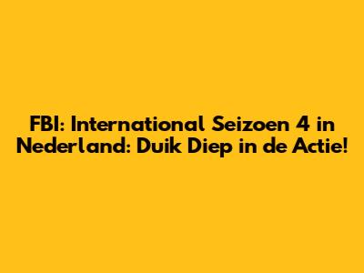 FBI: International Seizoen 4 in Nederland: Duik Diep in de Actie!