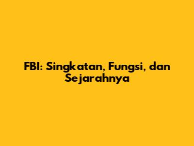 FBI: Singkatan, Fungsi, dan Sejarahnya
