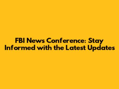 FBI News Conference: Stay Informed with the Latest Updates