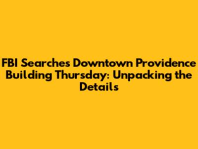 FBI Searches Downtown Providence Building Thursday: Unpacking the Details