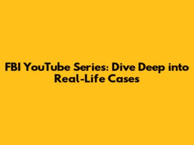 FBI YouTube Series: Dive Deep into Real-Life Cases