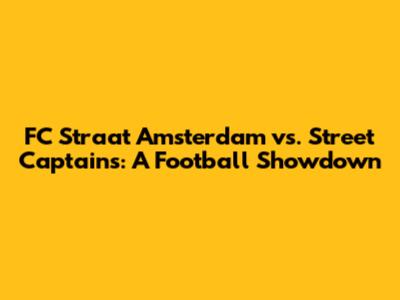 FC Straat Amsterdam vs. Street Captains: A Football Showdown