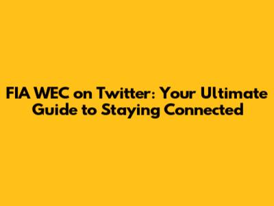 FIA WEC on Twitter: Your Ultimate Guide to Staying Connected