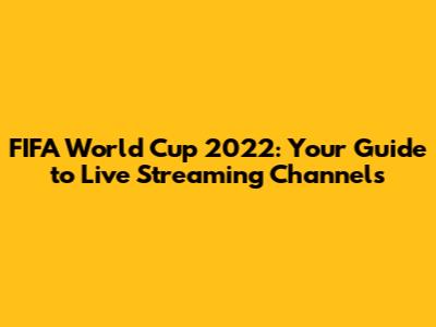 FIFA World Cup 2022: Your Guide to Live Streaming Channels