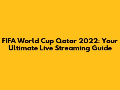 FIFA World Cup Qatar 2022: Your Ultimate Live Streaming Guide