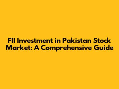 FII Investment in Pakistan Stock Market: A Comprehensive Guide