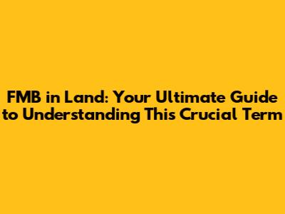 FMB in Land: Your Ultimate Guide to Understanding This Crucial Term