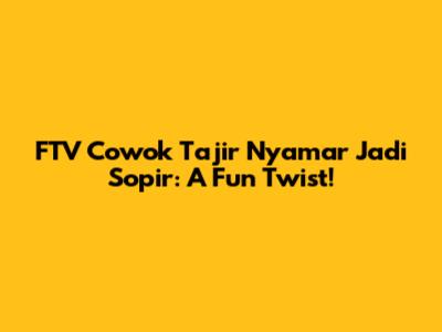 FTV Cowok Tajir Nyamar Jadi Sopir: A Fun Twist!