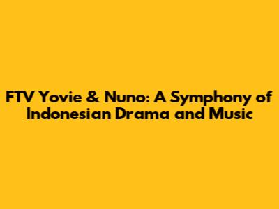 FTV Yovie & Nuno: A Symphony of Indonesian Drama and Music