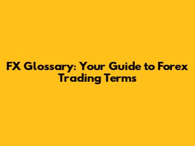 FX Glossary: Your Guide to Forex Trading Terms