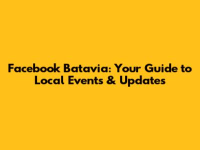 Facebook Batavia: Your Guide to Local Events & Updates