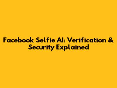 Facebook Selfie AI: Verification & Security Explained