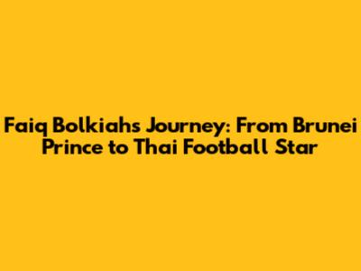 Faiq Bolkiah's Journey: From Brunei Prince to Thai Football Star