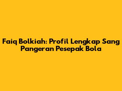Faiq Bolkiah: Profil Lengkap Sang Pangeran Pesepak Bola