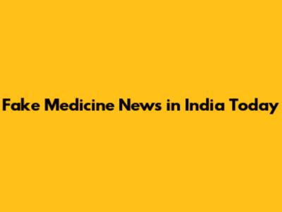 Fake Medicine News in India Today