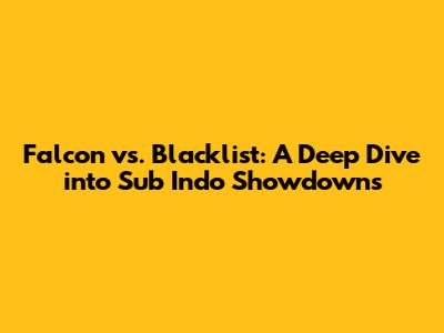 Falcon vs. Blacklist: A Deep Dive into Sub Indo Showdowns