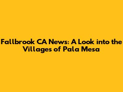 Fallbrook CA News: A Look into the Villages of Pala Mesa