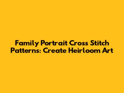 Family Portrait Cross Stitch Patterns: Create Heirloom Art