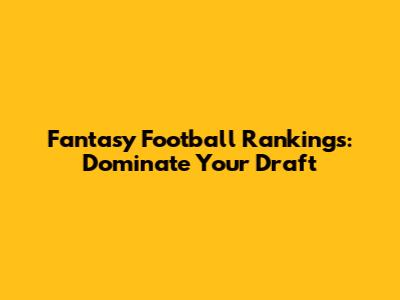 Fantasy Football Rankings: Dominate Your Draft