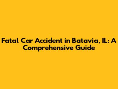 Fatal Car Accident in Batavia, IL: A Comprehensive Guide