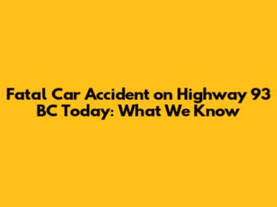 Fatal Car Accident on Highway 93 BC Today: What We Know