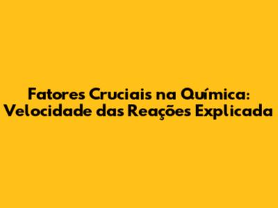 Fatores Cruciais na Química: Velocidade das Reações Explicada