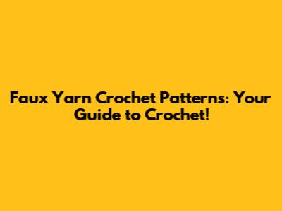 Faux Yarn Crochet Patterns: Your Guide to Crochet!