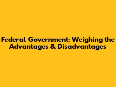 Federal Government: Weighing the Advantages & Disadvantages