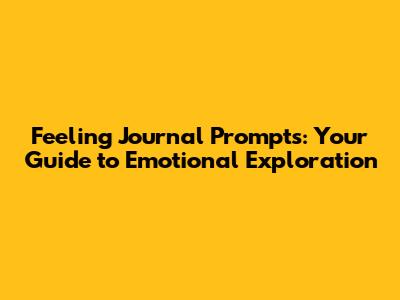 Feeling Journal Prompts: Your Guide to Emotional Exploration