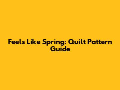 Feels Like Spring: Quilt Pattern Guide