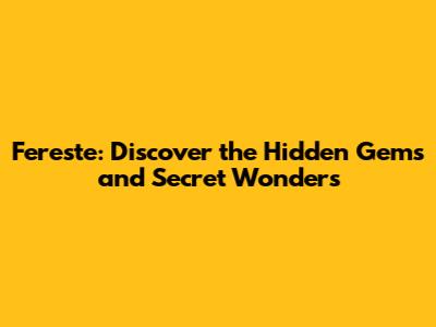 Fereste: Discover the Hidden Gems and Secret Wonders