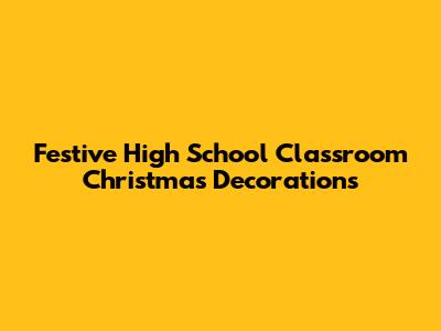 Festive High School Classroom Christmas Decorations
