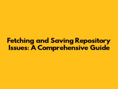 Fetching and Saving Repository Issues: A Comprehensive Guide