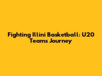Fighting Illini Basketball: U20 Team's Journey