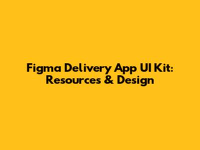 Figma Delivery App UI Kit: Resources & Design