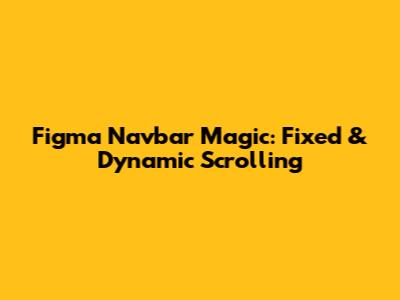 Figma Navbar Magic: Fixed & Dynamic Scrolling
