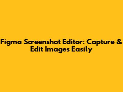 Figma Screenshot Editor: Capture & Edit Images Easily