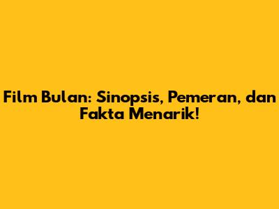Film Bulan: Sinopsis, Pemeran, dan Fakta Menarik!