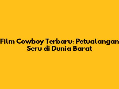 Film Cowboy Terbaru: Petualangan Seru di Dunia Barat