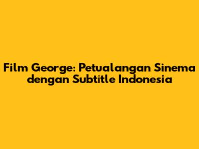 Film George: Petualangan Sinema dengan Subtitle Indonesia