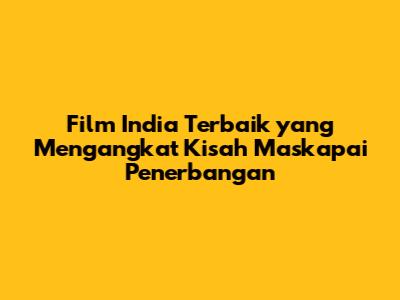 Film India Terbaik yang Mengangkat Kisah Maskapai Penerbangan