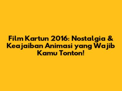 Film Kartun 2016: Nostalgia & Keajaiban Animasi yang Wajib Kamu Tonton!