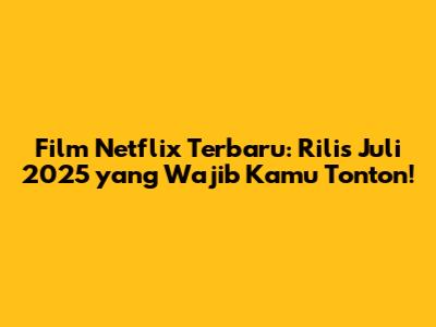 Film Netflix Terbaru: Rilis Juli 2025 yang Wajib Kamu Tonton!