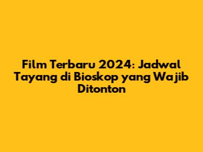 Film Terbaru 2024: Jadwal Tayang di Bioskop yang Wajib Ditonton