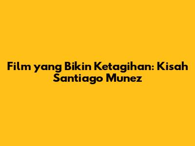 Film yang Bikin Ketagihan: Kisah Santiago Munez